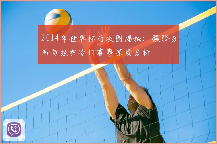 2014年世界杯对决图揭秘：强弱分布与经典冷门赛事深度分析