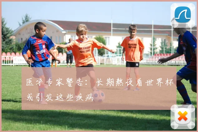医学专家警告：长期熬夜看世界杯或引发这些疾病