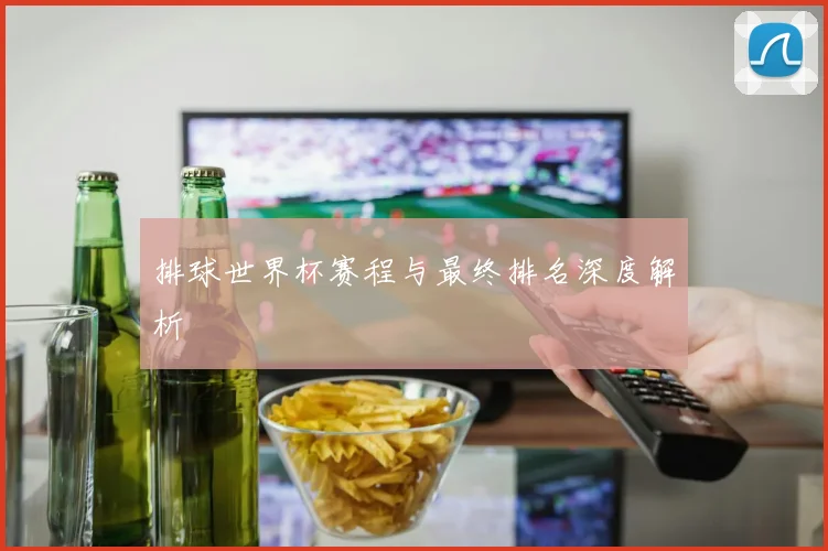 排球世界杯赛程与最终排名深度解析
