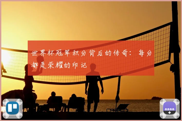 世界杯冠军积分背后的传奇:每分都是荣耀的印记