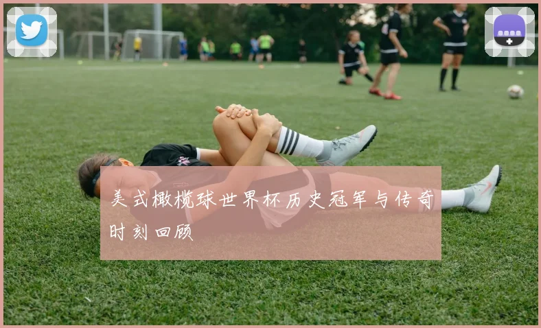 美式橄榄球世界杯历史冠军与传奇时刻回顾