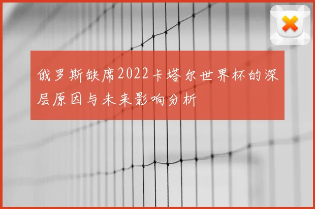 俄罗斯缺席2022卡塔尔世界杯的深层原因与未来影响分析