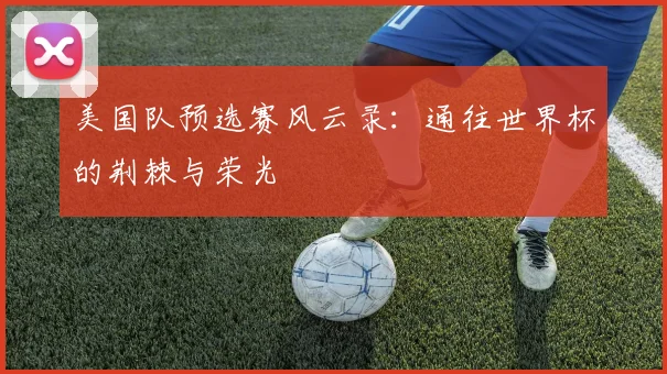 美国队预选赛风云录：通往世界杯的荆棘与荣光