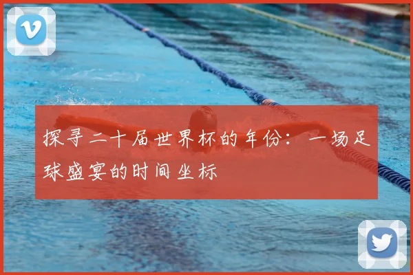 探寻二十届世界杯的年份：一场足球盛宴的时间坐标
