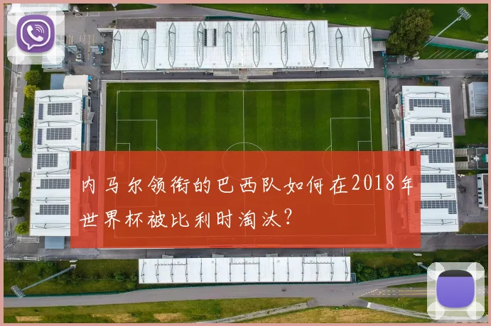 内马尔领衔的巴西队如何在2018年世界杯被比利时淘汰?