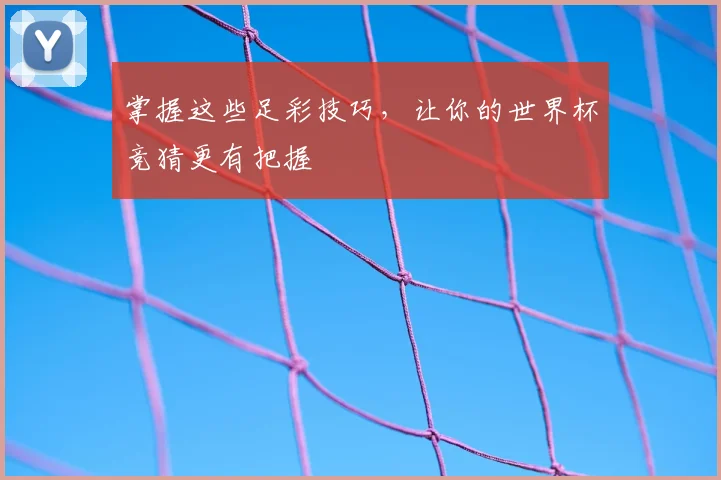 掌握这些足彩技巧，让你的世界杯竞猜更有把握