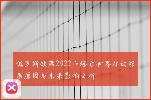 俄罗斯缺席2022卡塔尔世界杯的深层原因与未来影响分析