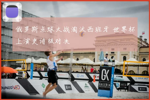 俄罗斯点球大战淘汰西班牙 世界杯上演史诗级对决