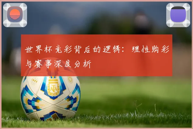 世界杯竞彩背后的逻辑：理性购彩与赛事深度分析