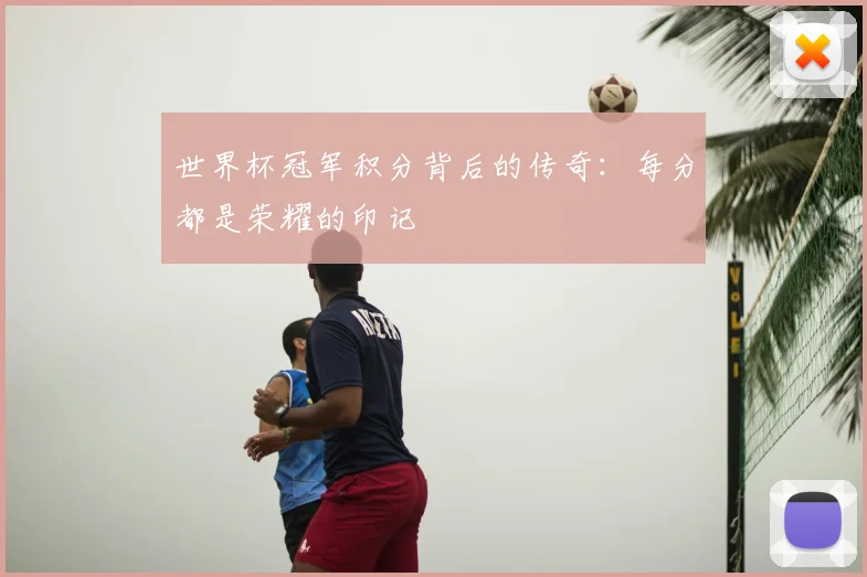世界杯冠军积分背后的传奇:每分都是荣耀的印记
