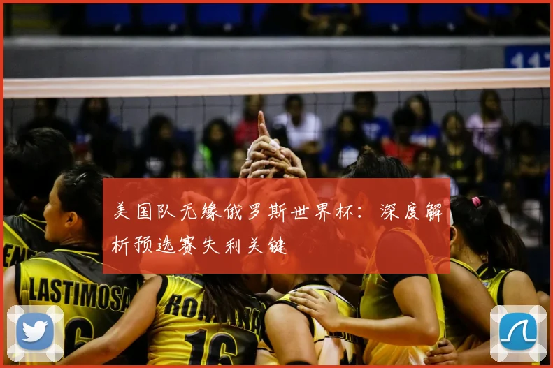 美国队无缘俄罗斯世界杯：深度解析预选赛失利关键