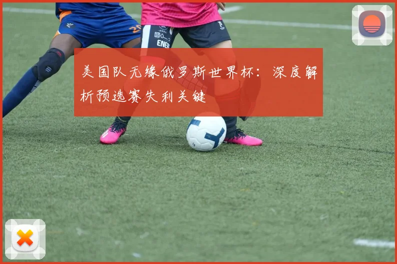 美国队无缘俄罗斯世界杯：深度解析预选赛失利关键