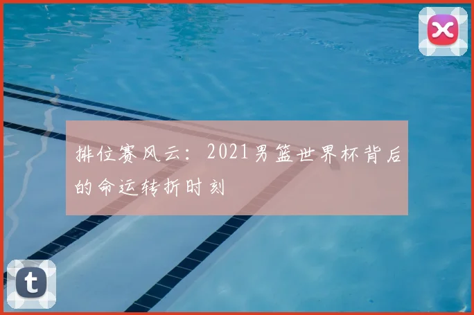 排位赛风云：2021男篮世界杯背后的命运转折时刻