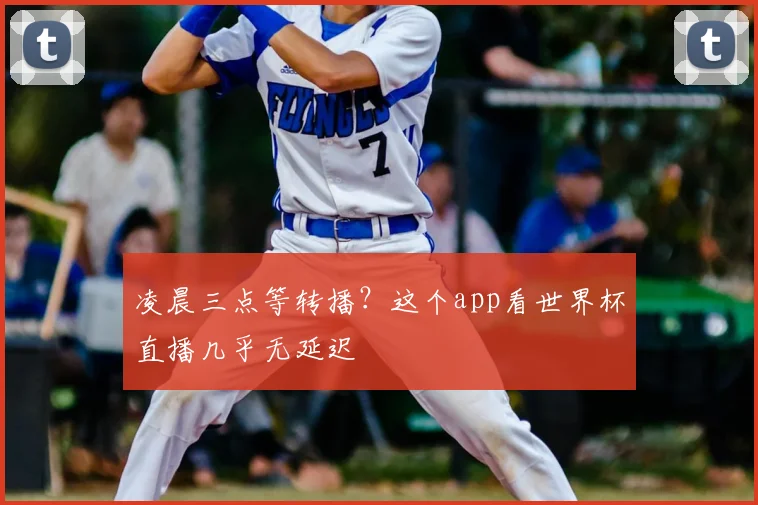 凌晨三点等转播?这个app看世界杯直播几乎无延迟
