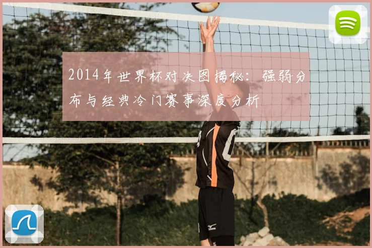 2014年世界杯对决图揭秘：强弱分布与经典冷门赛事深度分析