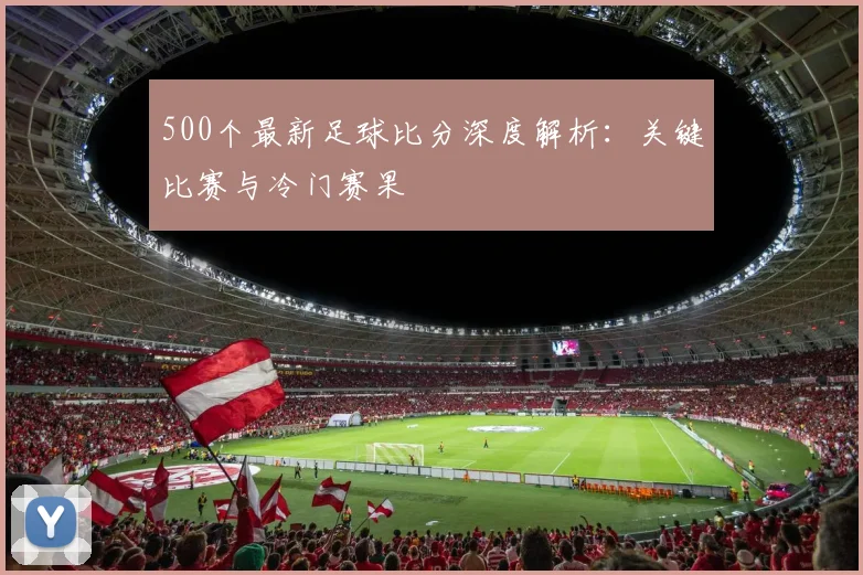 500个最新足球比分深度解析：关键比赛与冷门赛果